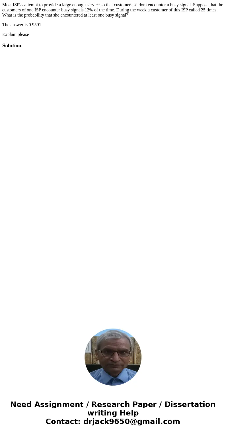 Most ISP\'s attempt to provide a large enough service so that customers seldom encounter a busy signal. Suppose that the customers of one ISP encounter busy sig Most ISP\'s attempt to provide a large enough service so that customers seldom encounter a busy signal. Suppose that the customers of one ISP encounter busy sig