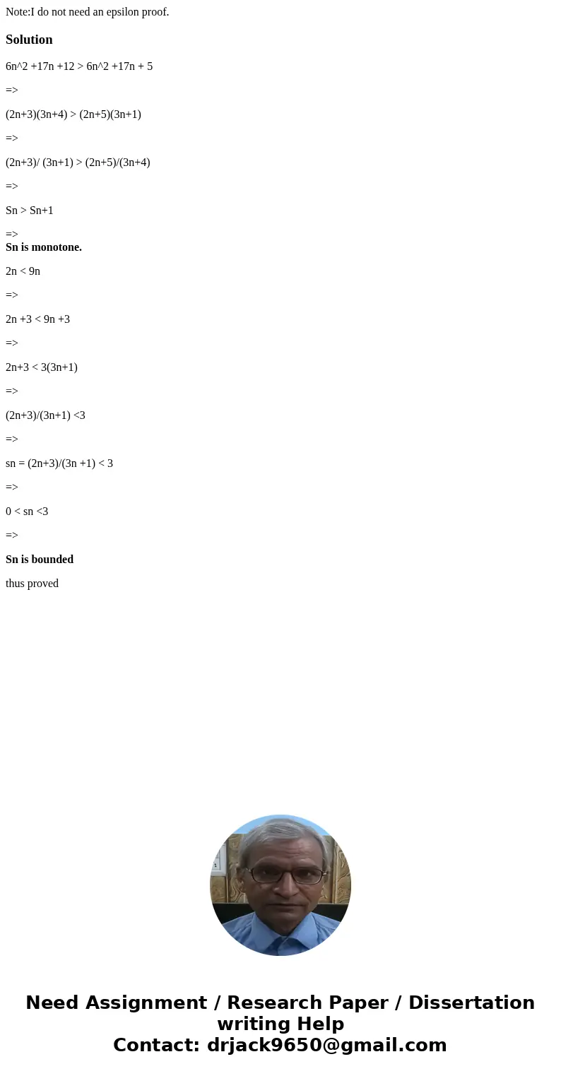 Note:I do not need an epsilon proof.Solution6n^2 +17n +12 > 6n^2 +17n + 5 => (2n+3)(3n+4) > (2n+5)(3n+1) => (2n+3)/ (3n+1) > (2n+5)/(3n+4) => 