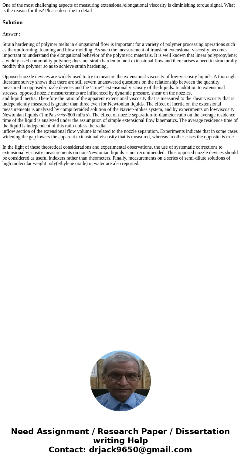 One of the most challenging aspects of measuring extensional/elongational viscosity is diminishing torque signal. What is the reason for this? Please describe i One of the most challenging aspects of measuring extensional/elongational viscosity is diminishing torque signal. What is the reason for this? Please describe i