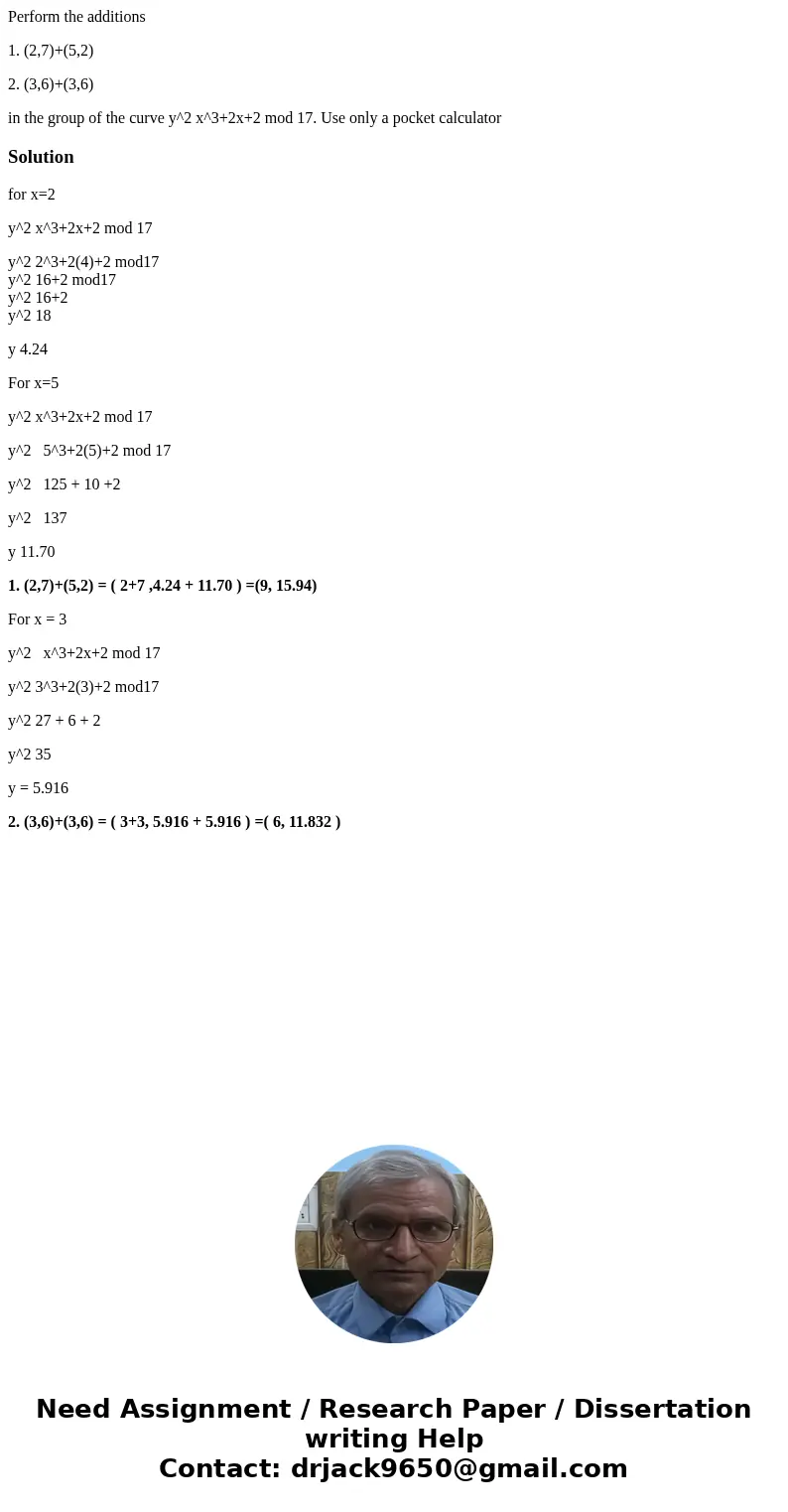Perform the additions 1. (2,7)+(5,2) 2. (3,6)+(3,6) in the group of the curve y^2 x^3+2x+2 mod 17. Use only a pocket calculatorSolutionfor x=2 y^2 x^3+2x+2 mod 