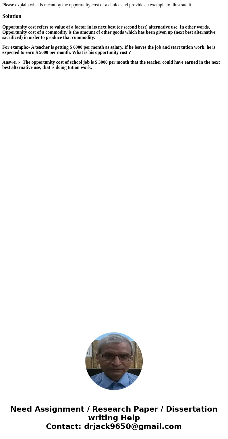 Please explain what is meant by the opportunity cost of a choice and provide an example to illustrate it.SolutionOpportunity cost refers to value of a factor in Please explain what is meant by the opportunity cost of a choice and provide an example to illustrate it.SolutionOpportunity cost refers to value of a factor in