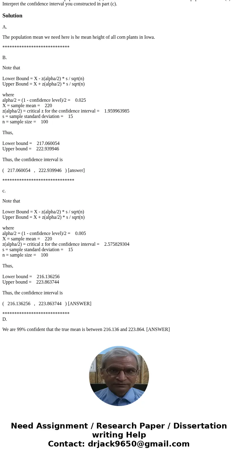 please show all work. thank you! An agronomist measured the heights of 100 corn plants in Iowa. Within his sample, he found that the mean height was 220 cm and  please show all work. thank you! An agronomist measured the heights of 100 corn plants in Iowa. Within his sample, he found that the mean height was 220 cm and