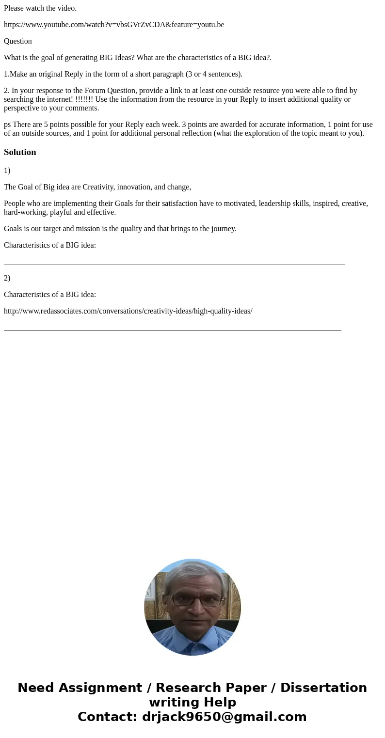 Please watch the video. https://www.youtube.com/watch?v=vbsGVrZvCDA&feature=youtu.be Question What is the goal of generating BIG Ideas? What are the charact Please watch the video. https://www.youtube.com/watch?v=vbsGVrZvCDA&feature=youtu.be Question What is the goal of generating BIG Ideas? What are the charact