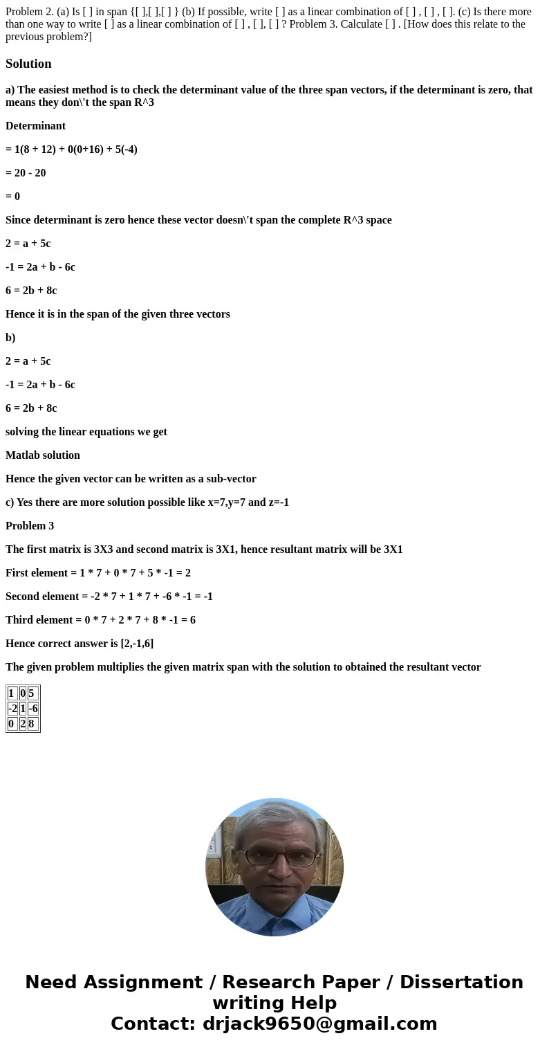  Problem 2. (a) Is [ ] in span {[ ],[ ],[ ] } (b) If possible, write [ ] as a linear combination of [ ] , [ ] , [ ]. (c) Is there more than one way to write [ ]