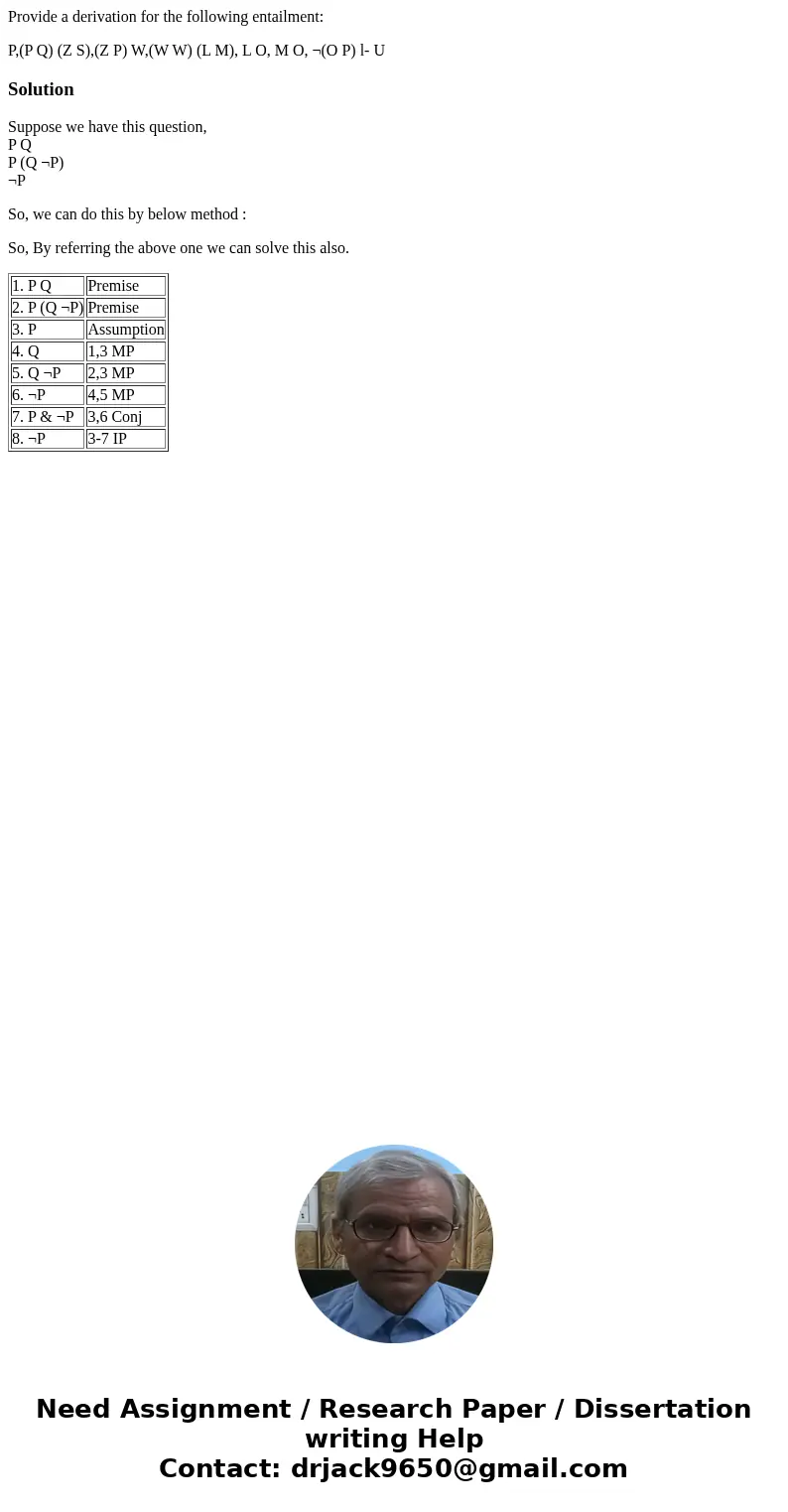 Provide a derivation for the following entailment: P,(P Q) (Z S),(Z P) W,(W W) (L M), L O, M O, ¬(O P) l- USolutionSuppose we have this question, P Q P (Q ¬P) ¬ Provide a derivation for the following entailment: P,(P Q) (Z S),(Z P) W,(W W) (L M), L O, M O, ¬(O P) l- USolutionSuppose we have this question, P Q P (Q ¬P) ¬