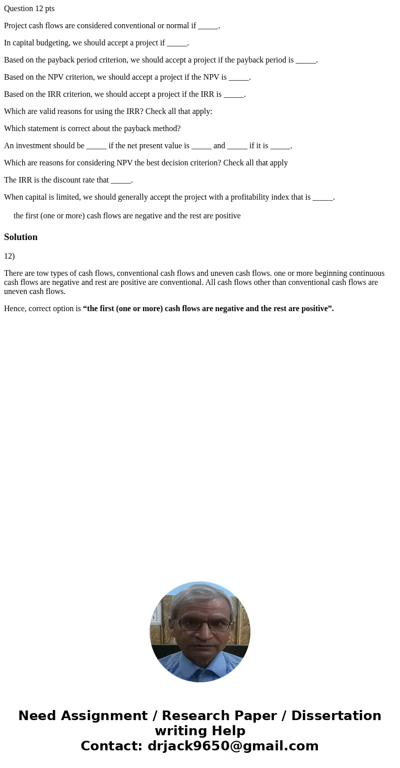 Question 12 pts Project cash flows are considered conventional or normal if _____. In capital budgeting, we should accept a project if _____. Based on the payba Question 12 pts Project cash flows are considered conventional or normal if _____. In capital budgeting, we should accept a project if _____. Based on the payba