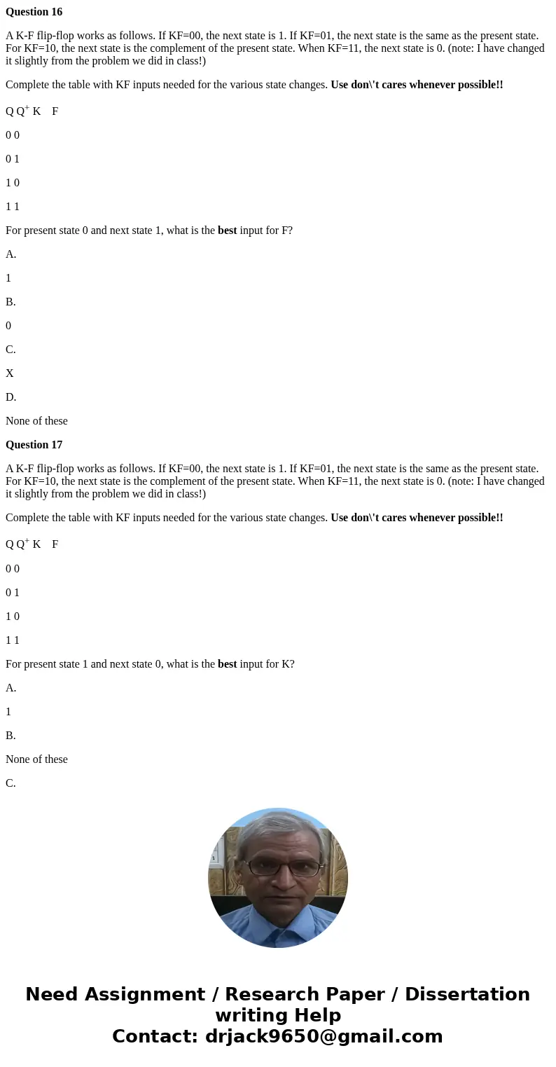 Question 16 A K-F flip-flop works as follows. If KF=00, the next state is 1. If KF=01, the next state is the same as the present state. For KF=10, the next stat Question 16 A K-F flip-flop works as follows. If KF=00, the next state is 1. If KF=01, the next state is the same as the present state. For KF=10, the next stat