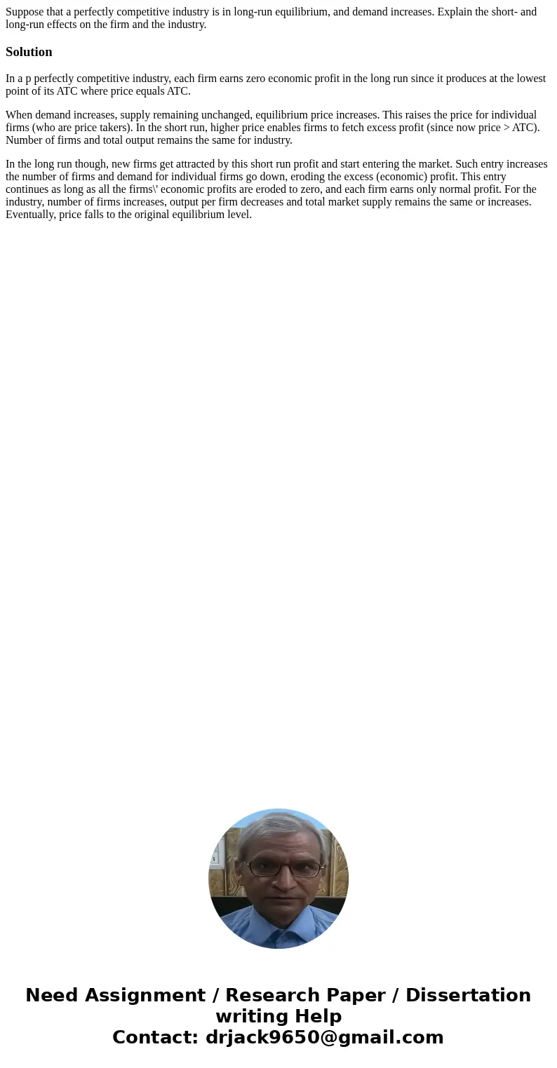 Suppose that a perfectly competitive industry is in long-run equilibrium, and demand increases. Explain the short- and long-run effects on the firm and the indu