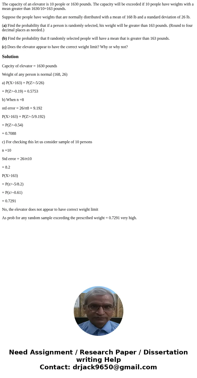 The capacity of an elevator is 10 people or 1630 pounds. The capacity will be exceeded if 10 people have weights with a mean greater than 1630/10=163 pounds. Su The capacity of an elevator is 10 people or 1630 pounds. The capacity will be exceeded if 10 people have weights with a mean greater than 1630/10=163 pounds. Su