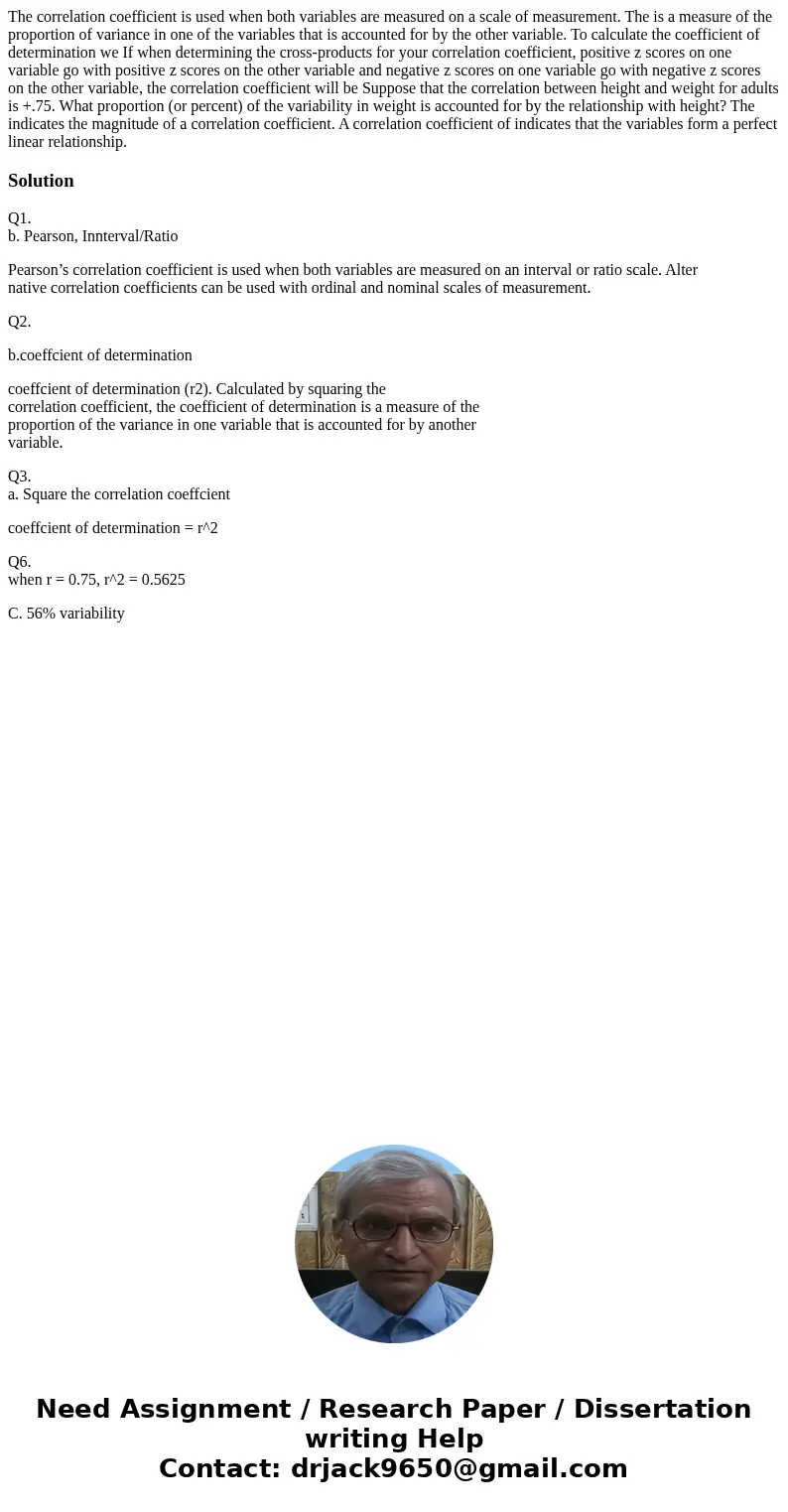 The correlation coefficient is used when both variables are measured on a scale of measurement. The is a measure of the proportion of variance in one of the va  The correlation coefficient is used when both variables are measured on a scale of measurement. The is a measure of the proportion of variance in one of the va