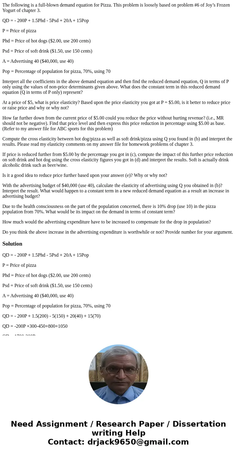 The following is a full-blown demand equation for Pizza. This problem is loosely based on problem #6 of Joy’s Frozen Yogurt of chapter 3. QD = - 200P + 1.5Phd -