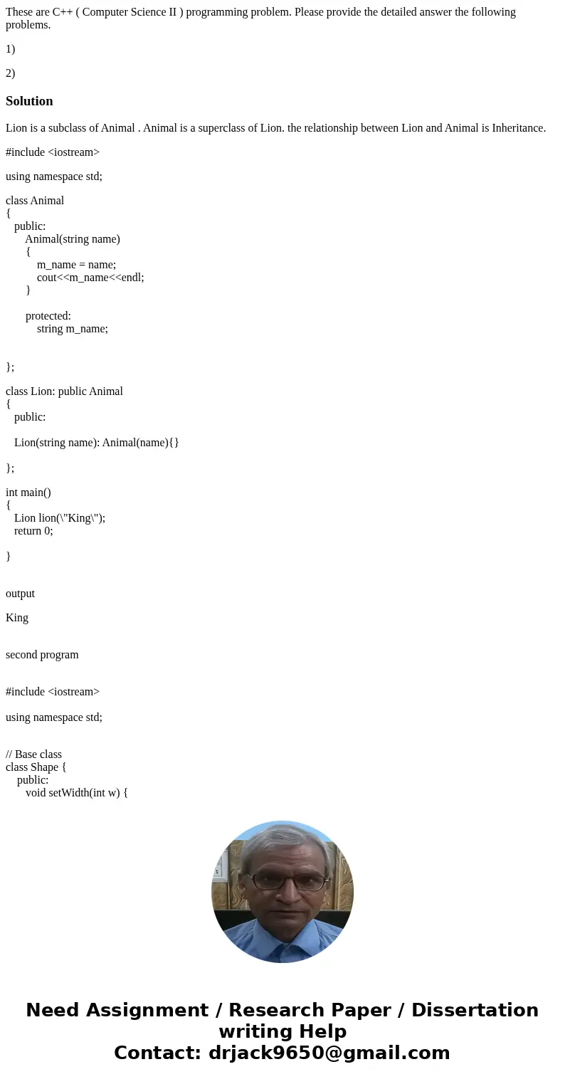 These are C++ ( Computer Science II ) programming problem. Please provide the detailed answer the following problems. 1) 2)SolutionLion is a subclass of Animal  These are C++ ( Computer Science II ) programming problem. Please provide the detailed answer the following problems. 1) 2)SolutionLion is a subclass of Animal