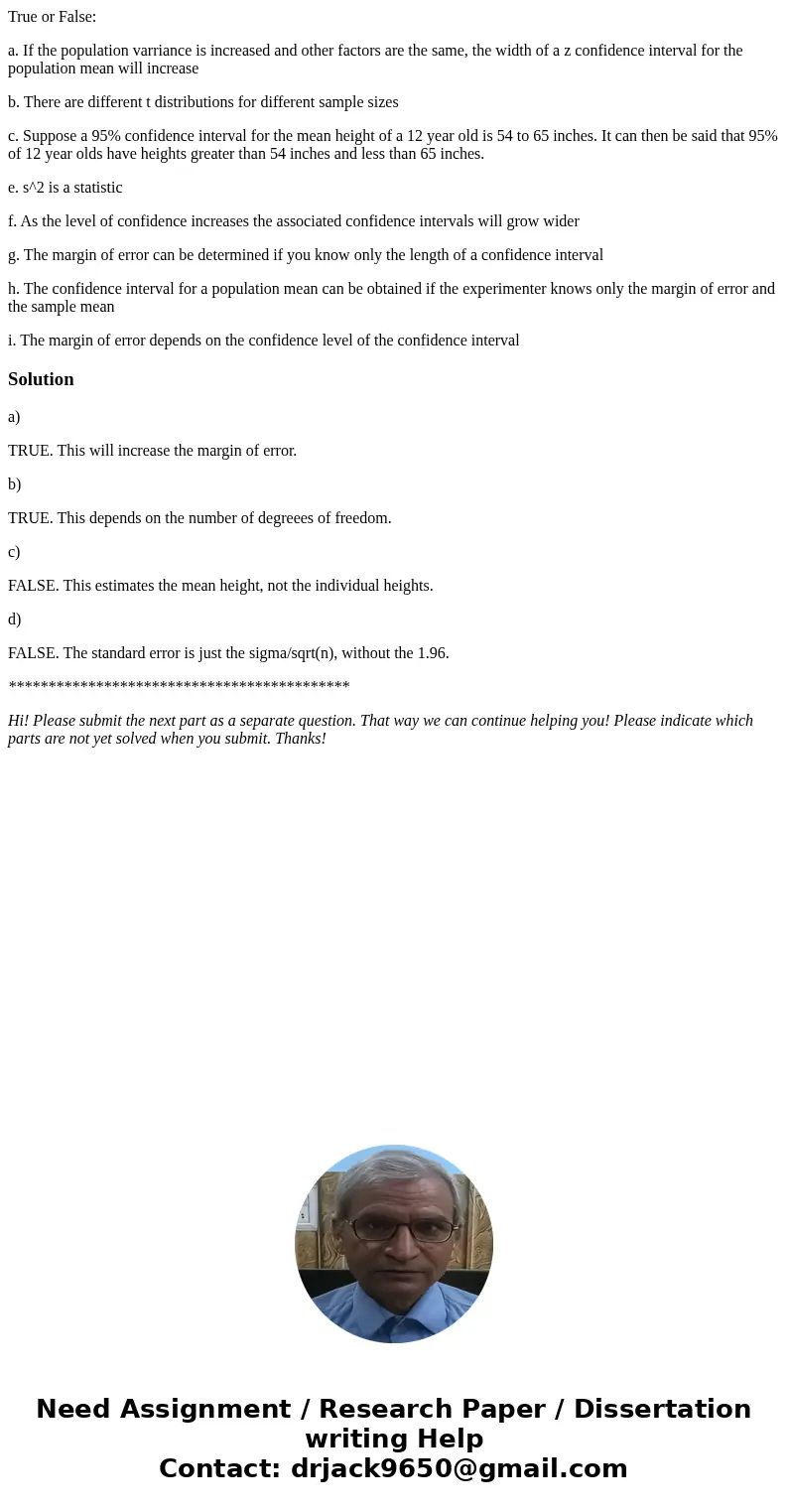 True or False: a. If the population varriance is increased and other factors are the same, the width of a z confidence interval for the population mean will inc True or False: a. If the population varriance is increased and other factors are the same, the width of a z confidence interval for the population mean will inc