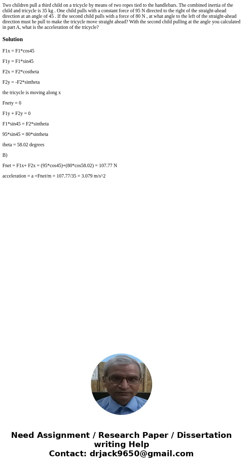 Two children pull a third child on a tricycle by means of two ropes tied to the handlebars. The combined inertia of the child and tricycle is 35 kg . One child  Two children pull a third child on a tricycle by means of two ropes tied to the handlebars. The combined inertia of the child and tricycle is 35 kg . One child