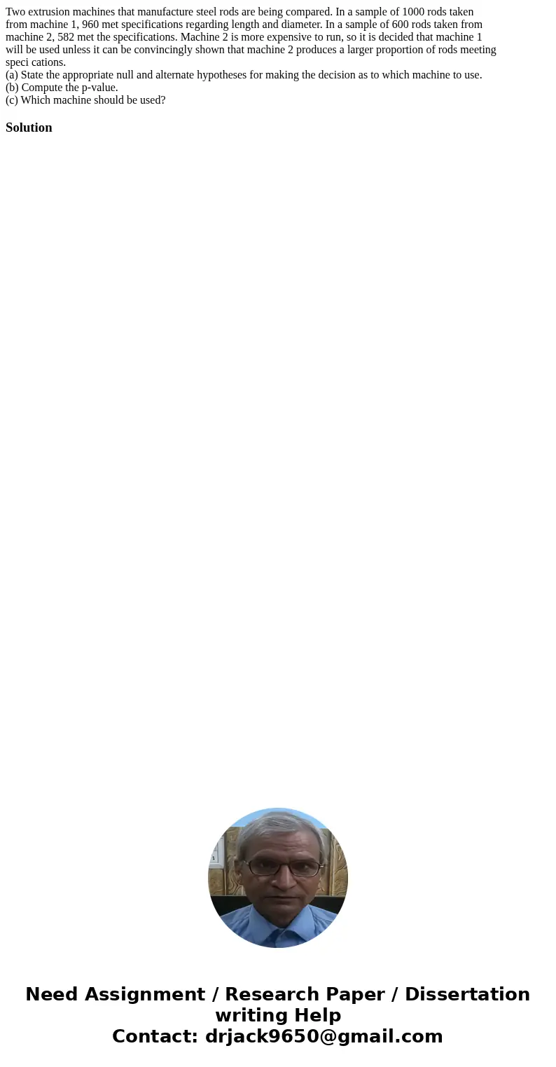 Two extrusion machines that manufacture steel rods are being compared. In a sample of 1000 rods taken from machine 1, 960 met specifications regarding length an Two extrusion machines that manufacture steel rods are being compared. In a sample of 1000 rods taken from machine 1, 960 met specifications regarding length an