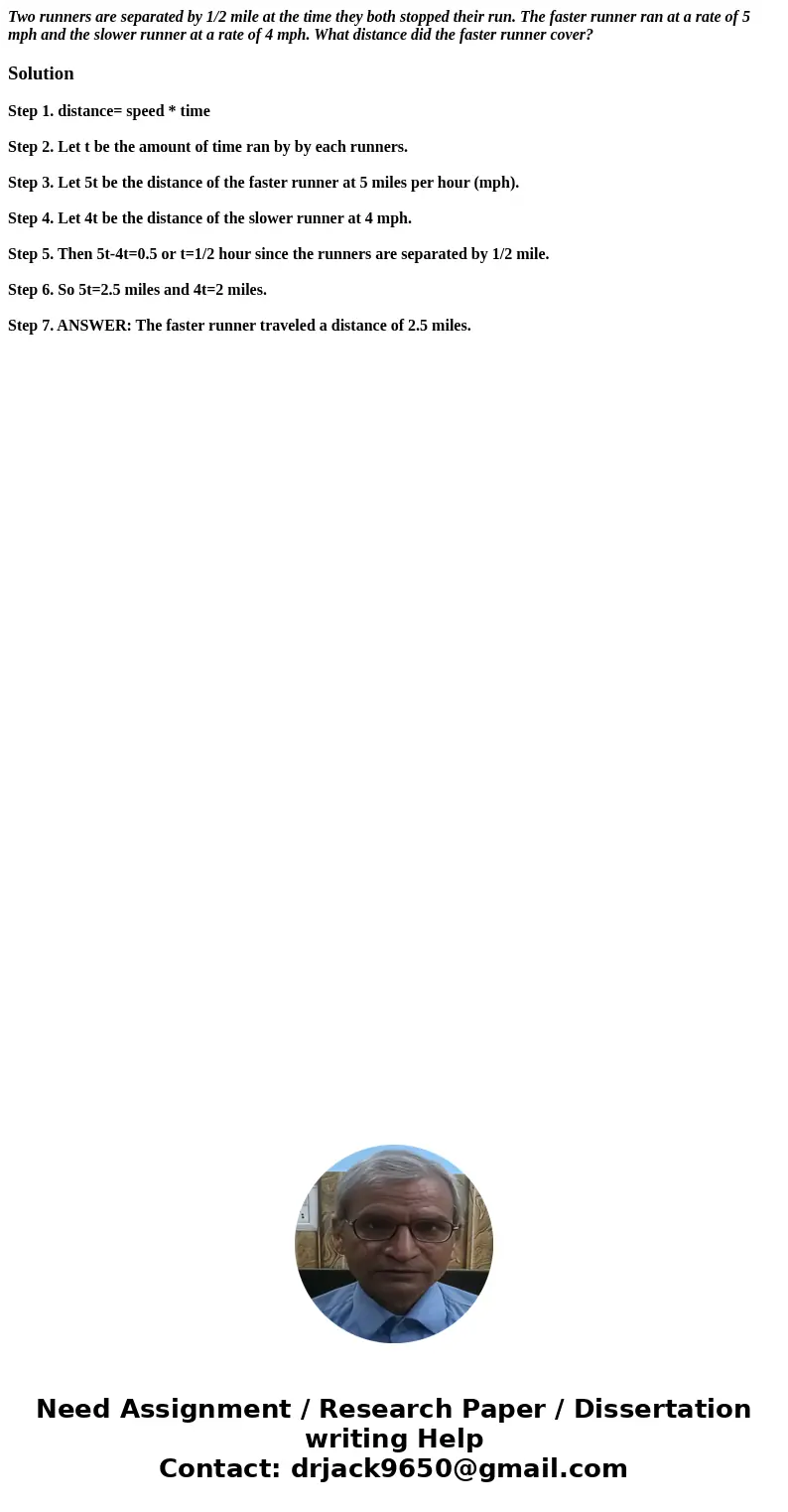 Two runners are separated by 1/2 mile at the time they both stopped their run. The faster runner ran at a rate of 5 mph and the slower runner at a rate of 4 mph Two runners are separated by 1/2 mile at the time they both stopped their run. The faster runner ran at a rate of 5 mph and the slower runner at a rate of 4 mph