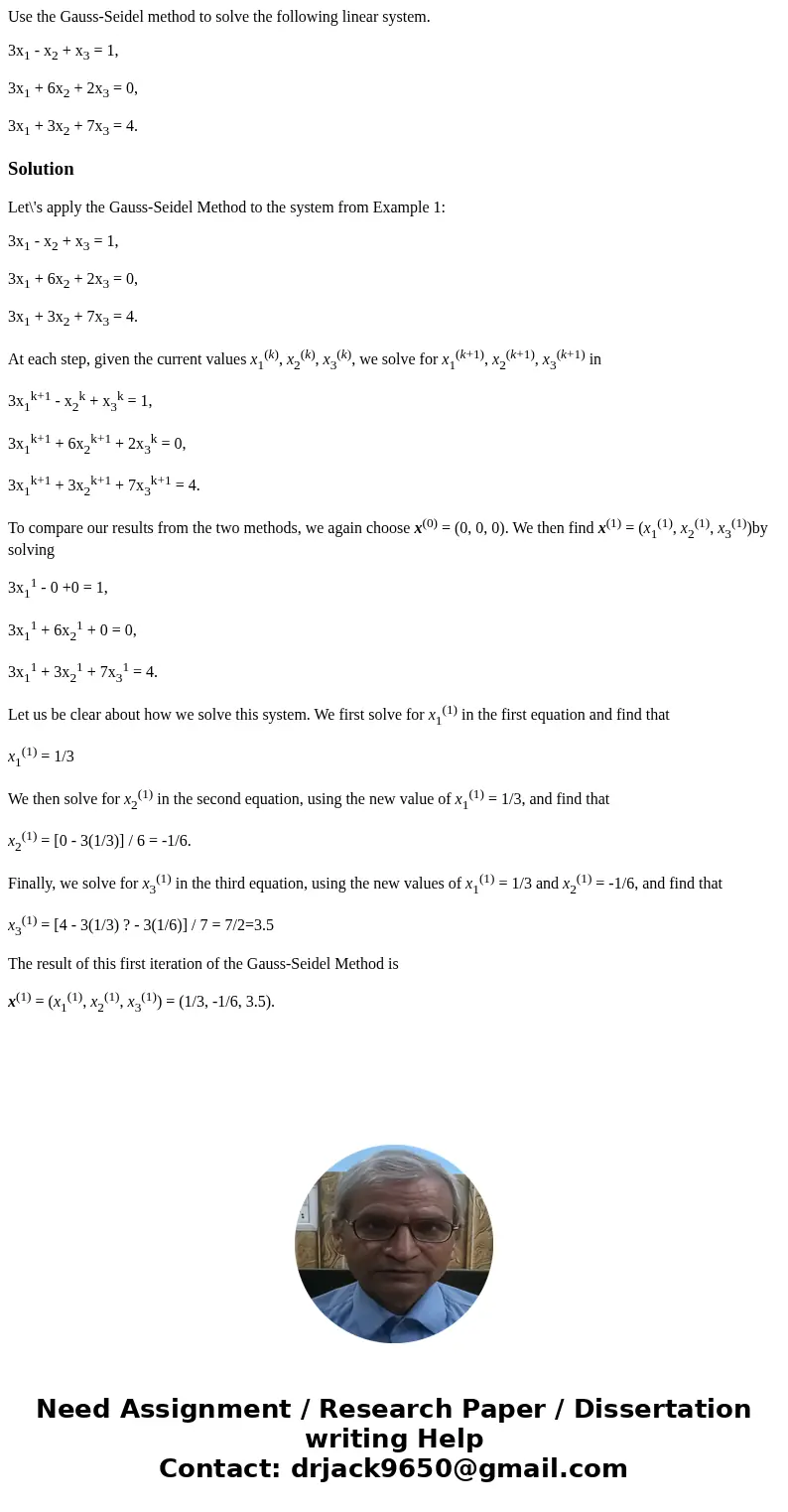 Use the Gauss-Seidel method to solve the following linear system. 3x1 - x2 + x3 = 1, 3x1 + 6x2 + 2x3 = 0, 3x1 + 3x2 + 7x3 = 4.SolutionLet\'s apply the Gauss-Sei Use the Gauss-Seidel method to solve the following linear system. 3x1 - x2 + x3 = 1, 3x1 + 6x2 + 2x3 = 0, 3x1 + 3x2 + 7x3 = 4.SolutionLet\'s apply the Gauss-Sei