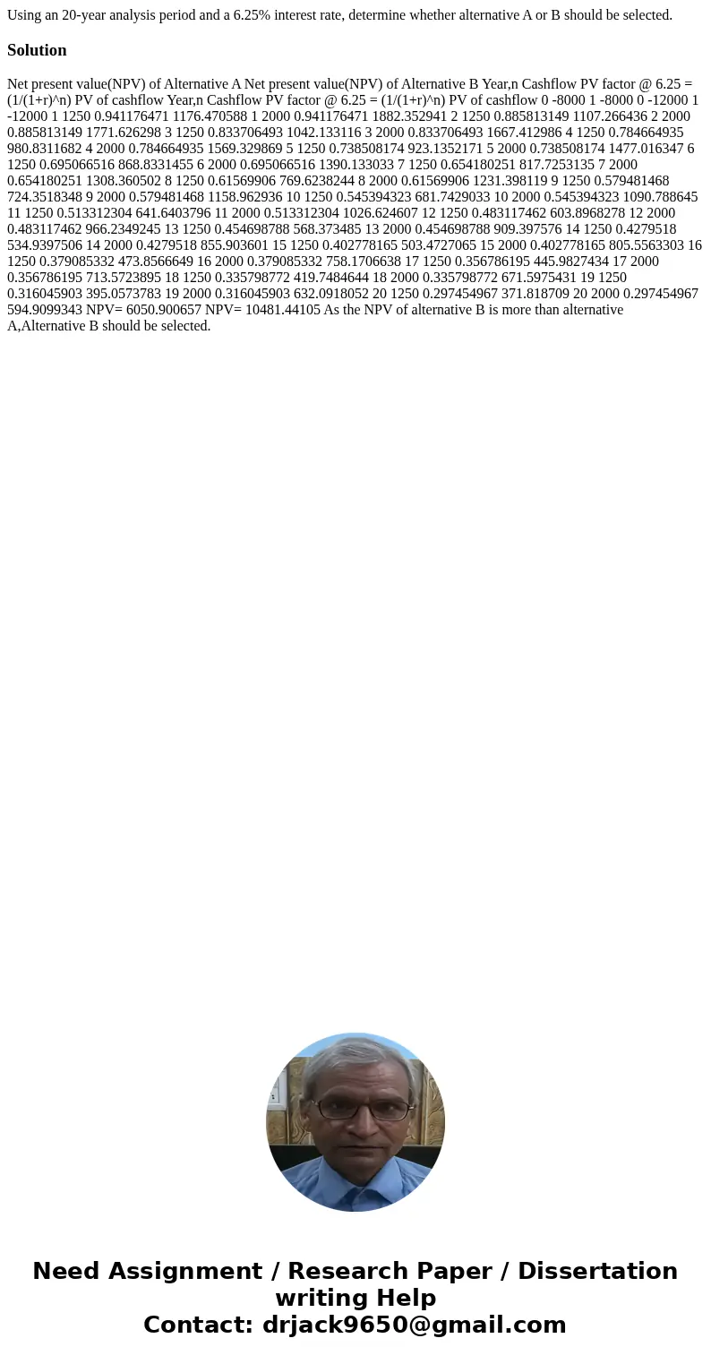 Using an 20-year analysis period and a 6.25% interest rate, determine whether alternative A or B should be selected.Solution Net present value(NPV) of Alternati