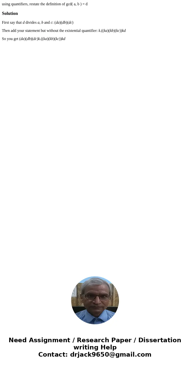 using quantifiers, restate the definition of gcd( a, b ) = dSolutionFirst say that d divides a, b and c: (da)(db)(dc) Then add your statement but without the ex using quantifiers, restate the definition of gcd( a, b ) = dSolutionFirst say that d divides a, b and c: (da)(db)(dc) Then add your statement but without the ex