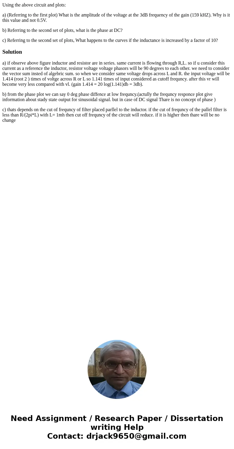 Using the above circuit and plots: a) (Referring to the first plot) What is the amplitude of the voltage at the 3dB frequency of the gain (159 kHZ). Why is it t Using the above circuit and plots: a) (Referring to the first plot) What is the amplitude of the voltage at the 3dB frequency of the gain (159 kHZ). Why is it t