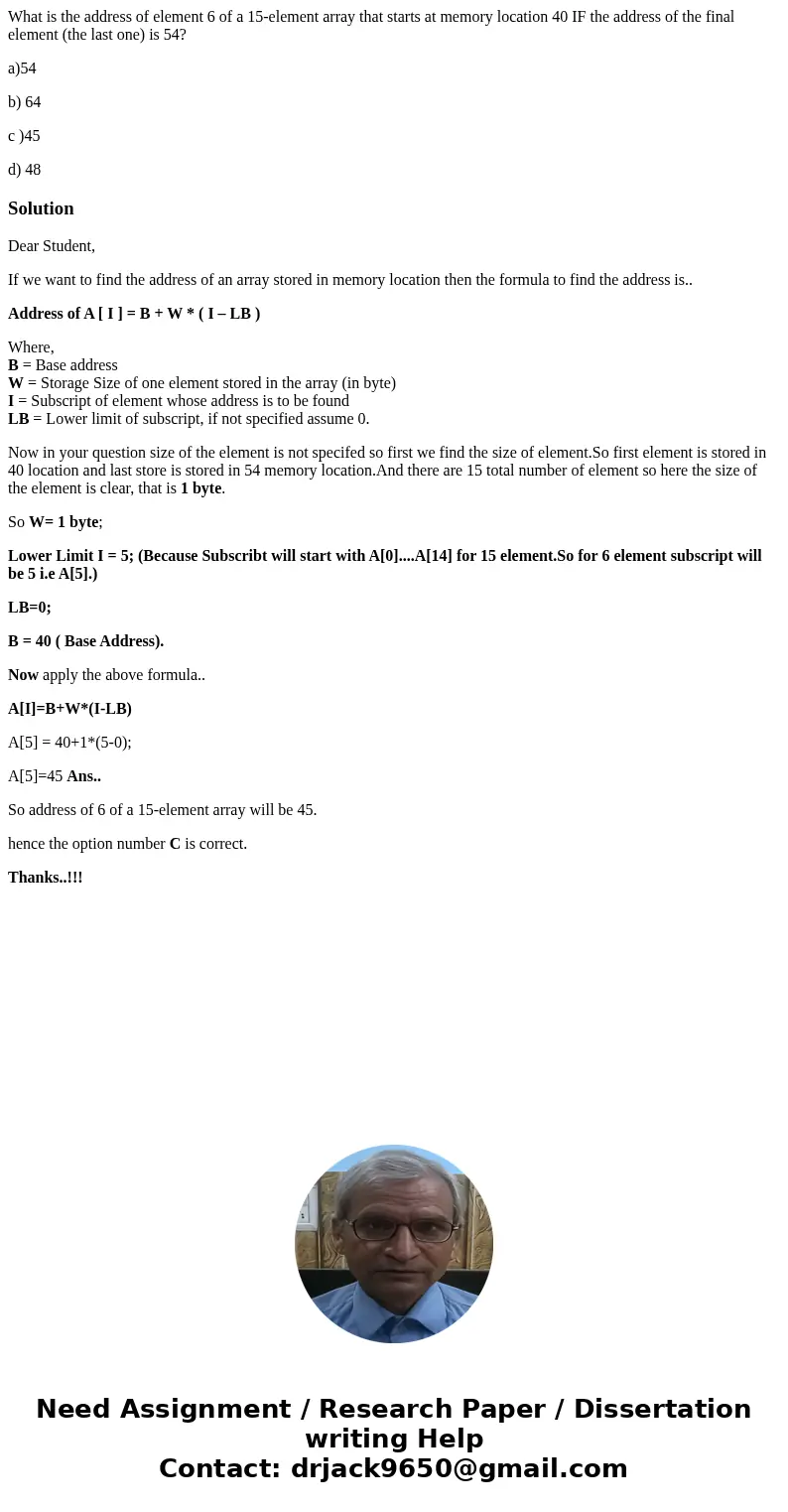 What is the address of element 6 of a 15-element array that starts at memory location 40 IF the address of the final element (the last one) is 54? a)54 b) 64 c  What is the address of element 6 of a 15-element array that starts at memory location 40 IF the address of the final element (the last one) is 54? a)54 b) 64 c