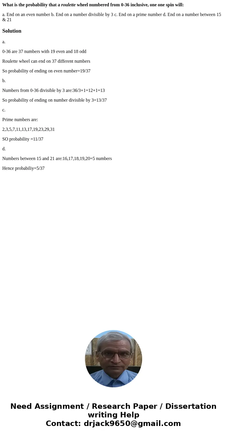 What is the probability that a roulette wheel numbered from 0-36 inclusive, one one spin will: a. End on an even number b. End on a number divisible by 3 c. End