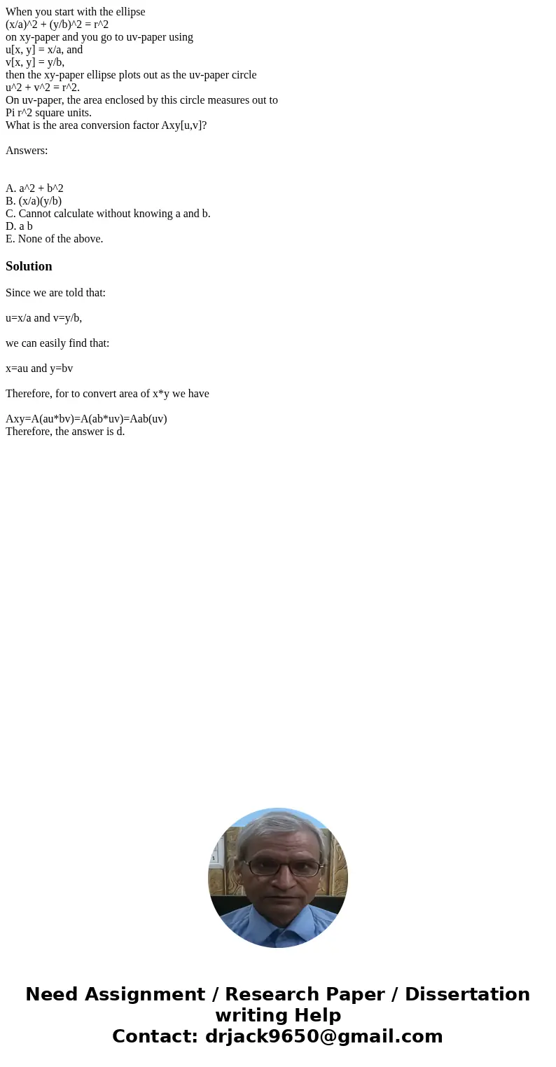 When you start with the ellipse (x/a)^2 + (y/b)^2 = r^2 on xy-paper and you go to uv-paper using u[x, y] = x/a, and v[x, y] = y/b, then the xy-paper ellipse plo