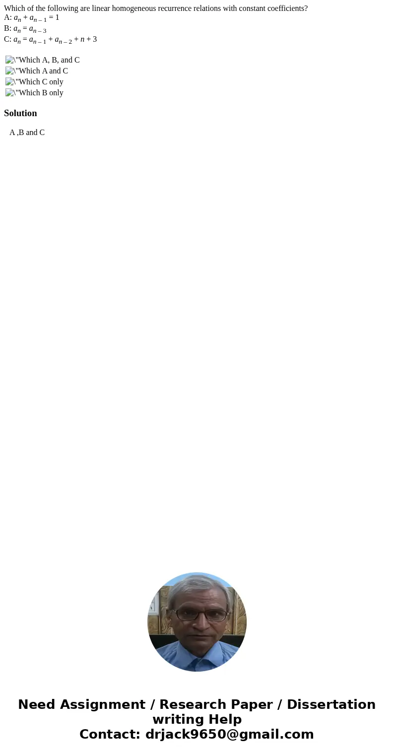 Which of the following are linear homogeneous recurrence relations with constant coefficients? A: an + an – 1 = 1 B: an = an – 3 C: an = an – 1 + an – 2 + n + 3