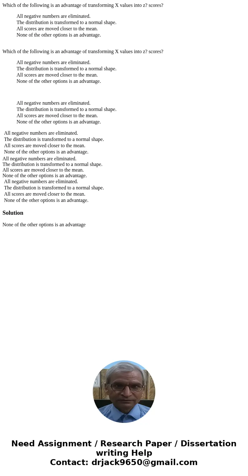 Which of the following is an advantage of transforming X values into z? scores? All negative numbers are eliminated. The distribution is transformed to a norma  Which of the following is an advantage of transforming X values into z? scores? All negative numbers are eliminated. The distribution is transformed to a norma