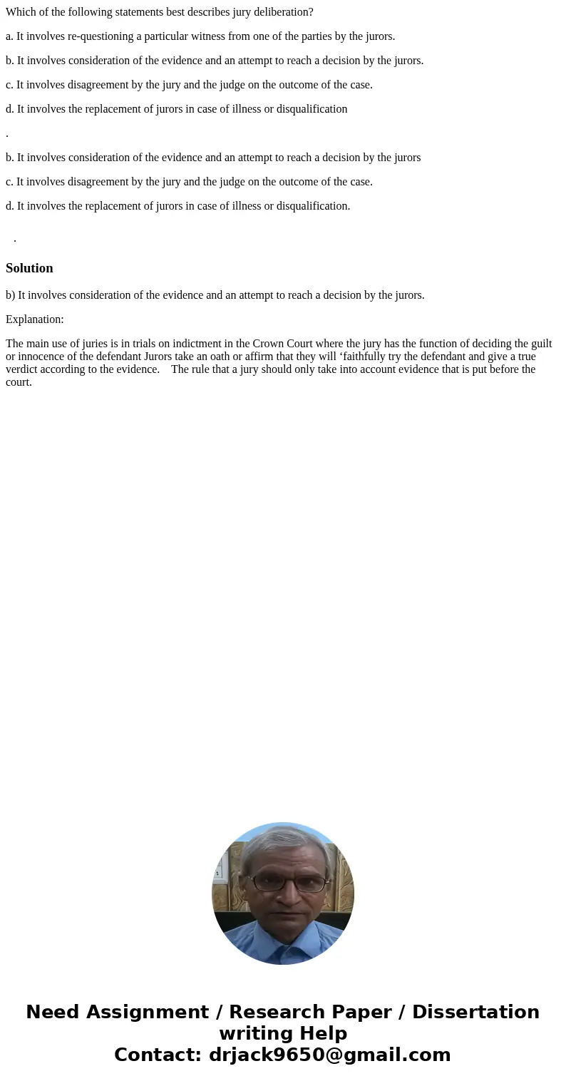 Which of the following statements best describes jury deliberation? a. It involves re-questioning a particular witness from one of the parties by the jurors. b. Which of the following statements best describes jury deliberation? a. It involves re-questioning a particular witness from one of the parties by the jurors. b.