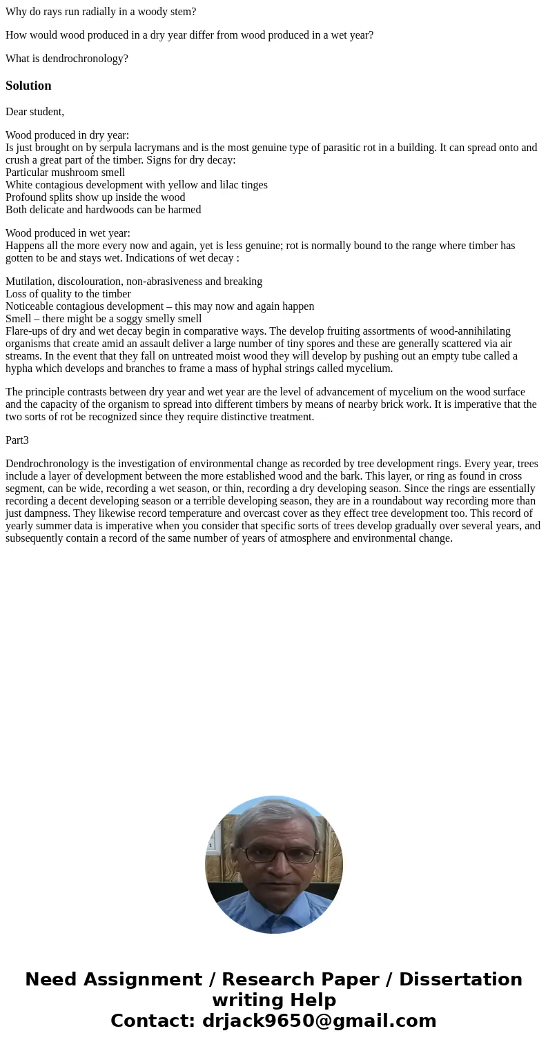 Why do rays run radially in a woody stem? How would wood produced in a dry year differ from wood produced in a wet year? What is dendrochronology?SolutionDear s Why do rays run radially in a woody stem? How would wood produced in a dry year differ from wood produced in a wet year? What is dendrochronology?SolutionDear s