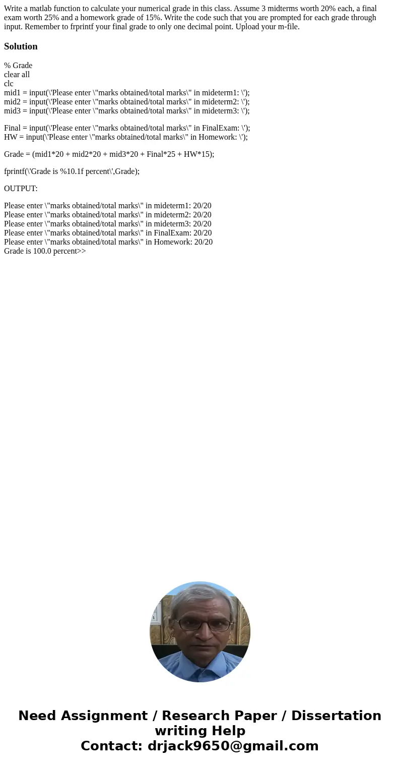 Write a matlab function to calculate your numerical grade in this class. Assume 3 midterms worth 20% each, a final exam worth 25% and a homework grade of 15%.   Write a matlab function to calculate your numerical grade in this class. Assume 3 midterms worth 20% each, a final exam worth 25% and a homework grade of 15%.