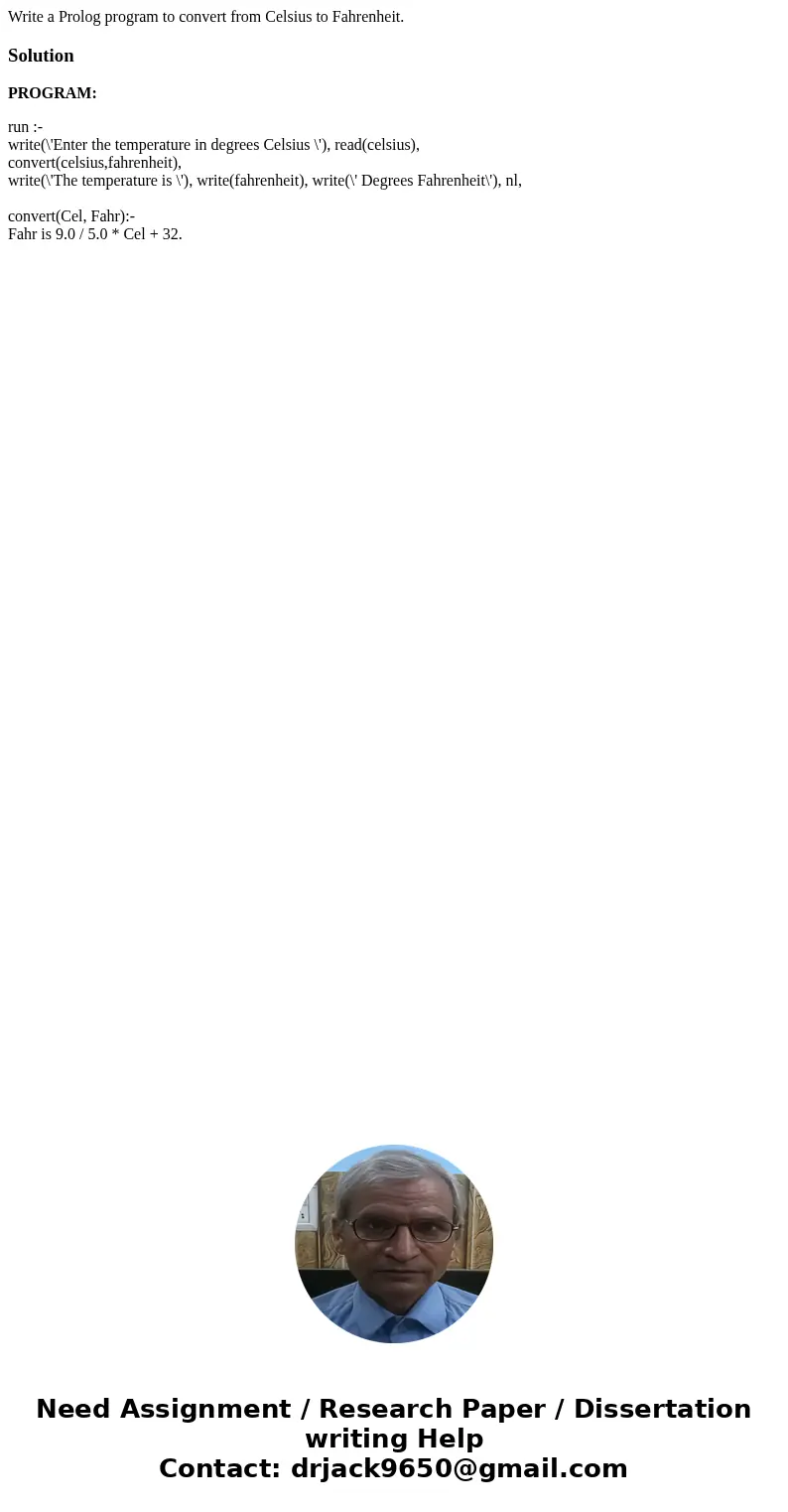 Write a Prolog program to convert from Celsius to Fahrenheit.SolutionPROGRAM: run :- write(\'Enter the temperature in degrees Celsius \'), read(celsius), conver Write a Prolog program to convert from Celsius to Fahrenheit.SolutionPROGRAM: run :- write(\'Enter the temperature in degrees Celsius \'), read(celsius), conver