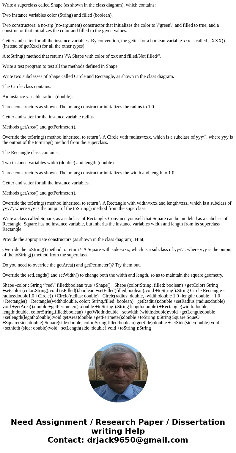 Write a superclass called Shape (as shown in the class diagram), which contains: Two instance variables color (String) and filled (boolean). Two constructors: a Write a superclass called Shape (as shown in the class diagram), which contains: Two instance variables color (String) and filled (boolean). Two constructors: a