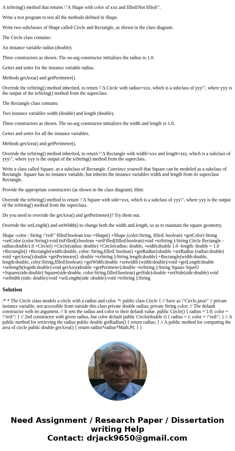 Write a superclass called Shape (as shown in the class diagram), which contains: Two instance variables color (String) and filled (boolean). Two constructors: a Write a superclass called Shape (as shown in the class diagram), which contains: Two instance variables color (String) and filled (boolean). Two constructors: a