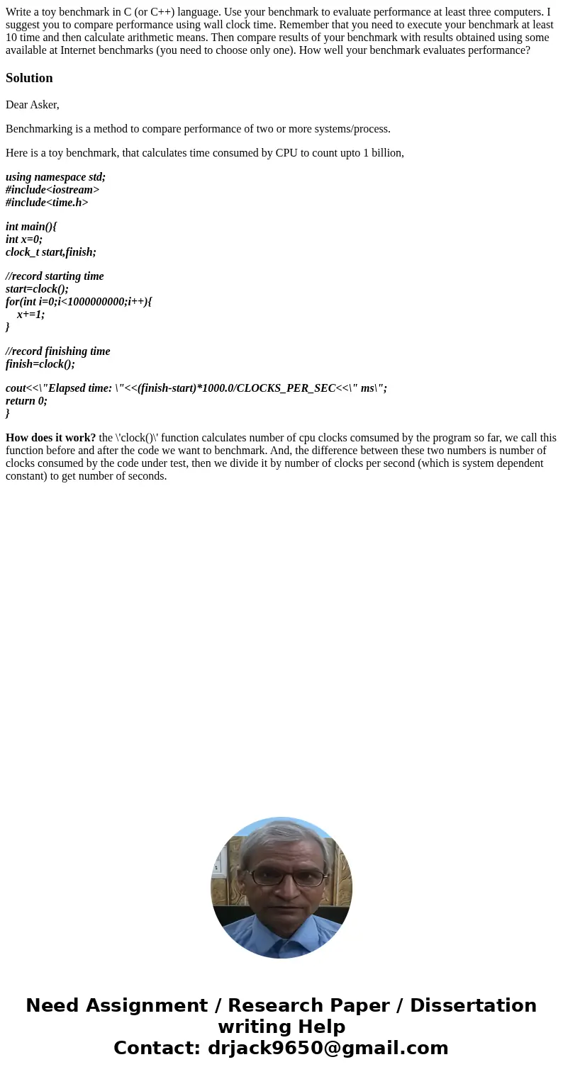 Write a toy benchmark in C (or C++) language. Use your benchmark to evaluate performance at least three computers. I suggest you to compare performance using wa Write a toy benchmark in C (or C++) language. Use your benchmark to evaluate performance at least three computers. I suggest you to compare performance using wa