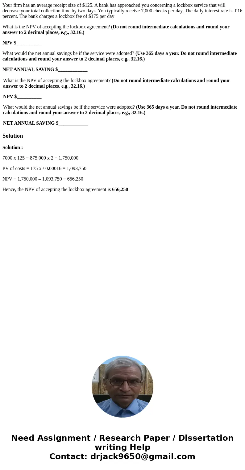 Your firm has an average receipt size of $125. A bank has approached you concerning a lockbox service that will decrease your total collection time by two days. Your firm has an average receipt size of $125. A bank has approached you concerning a lockbox service that will decrease your total collection time by two days.
