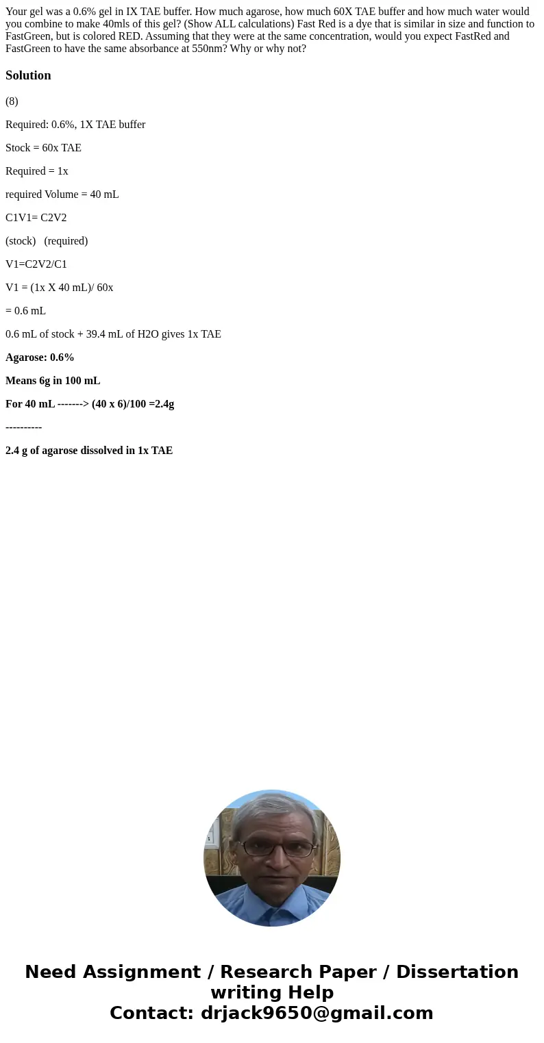Your gel was a 0.6% gel in IX TAE buffer. How much agarose, how much 60X TAE buffer and how much water would you combine to make 40mls of this gel? (Show ALL c  Your gel was a 0.6% gel in IX TAE buffer. How much agarose, how much 60X TAE buffer and how much water would you combine to make 40mls of this gel? (Show ALL c