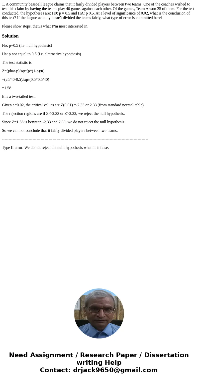 1. A community baseball league claims that it fairly divided players between two teams. One of the coaches wished to test this claim by having the teams play 40 1. A community baseball league claims that it fairly divided players between two teams. One of the coaches wished to test this claim by having the teams play 40