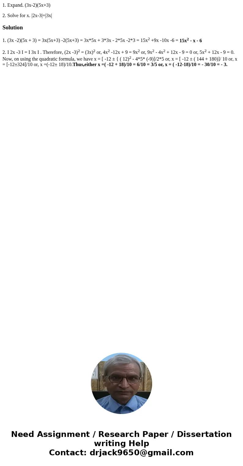 1. Expand. (3x-2)(5x+3) 2. Solve for x. |2x-3|=|3x|Solution1. (3x -2)(5x + 3) = 3x(5x+3) -2(5x+3) = 3x*5x + 3*3x - 2*5x -2*3 = 15x2 +9x -10x -6 = 15x2 - x - 6 2 1. Expand. (3x-2)(5x+3) 2. Solve for x. |2x-3|=|3x|Solution1. (3x -2)(5x + 3) = 3x(5x+3) -2(5x+3) = 3x*5x + 3*3x - 2*5x -2*3 = 15x2 +9x -10x -6 = 15x2 - x - 6 2