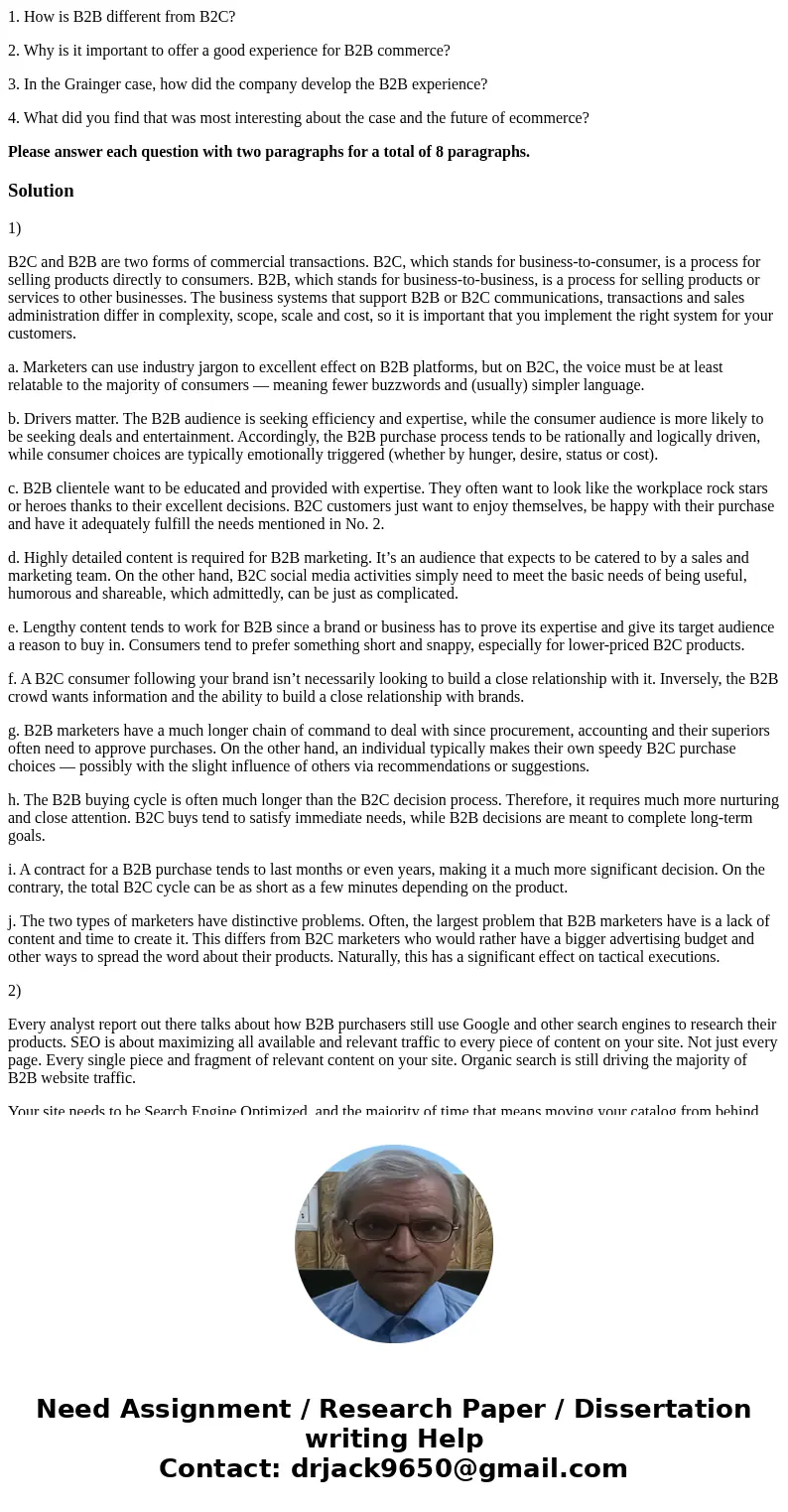 1. How is B2B different from B2C? 2. Why is it important to offer a good experience for B2B commerce? 3. In the Grainger case, how did the company develop the B 1. How is B2B different from B2C? 2. Why is it important to offer a good experience for B2B commerce? 3. In the Grainger case, how did the company develop the B