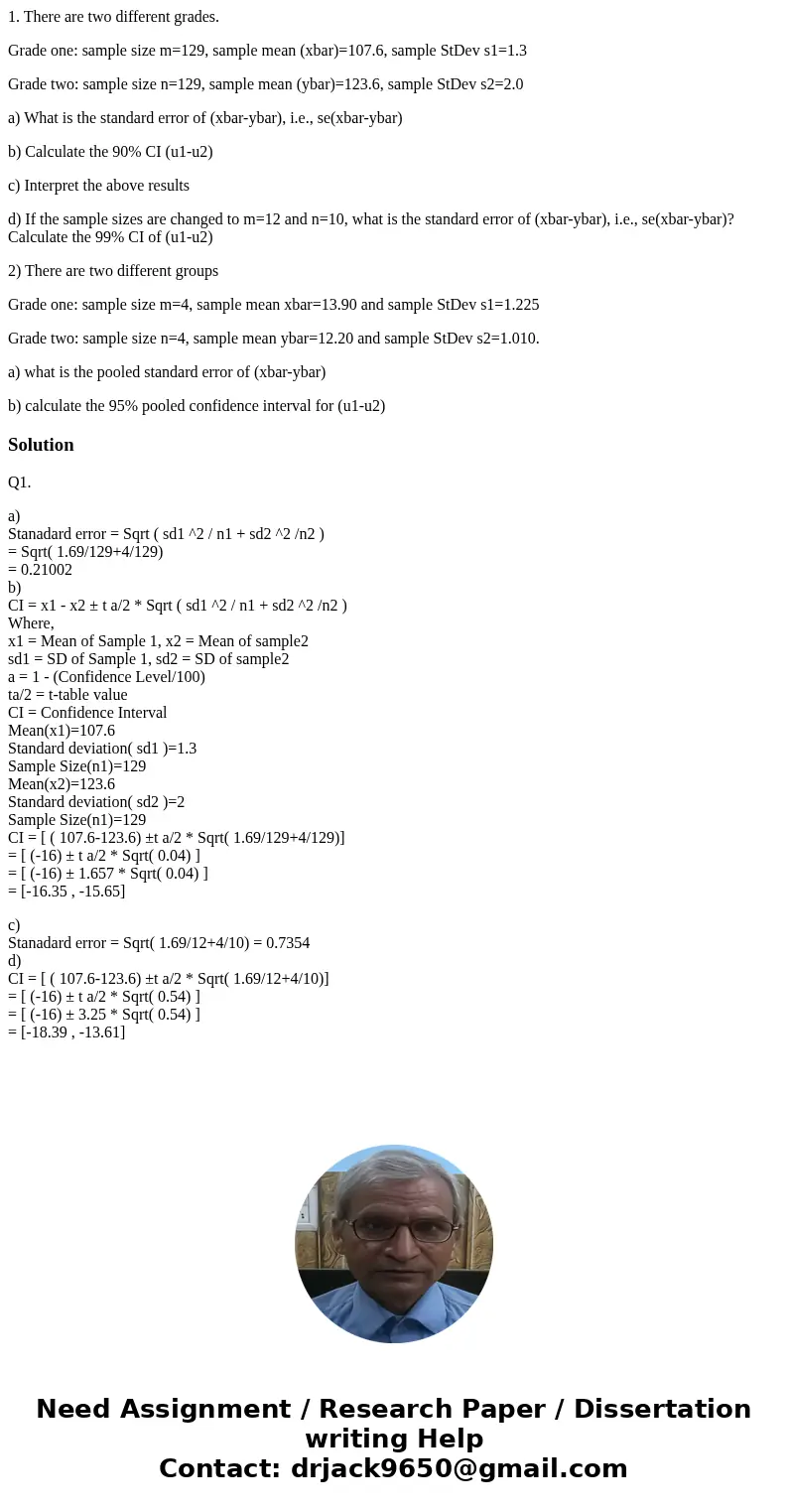 1. There are two different grades. Grade one: sample size m=129, sample mean (xbar)=107.6, sample StDev s1=1.3 Grade two: sample size n=129, sample mean (ybar)= 1. There are two different grades. Grade one: sample size m=129, sample mean (xbar)=107.6, sample StDev s1=1.3 Grade two: sample size n=129, sample mean (ybar)=