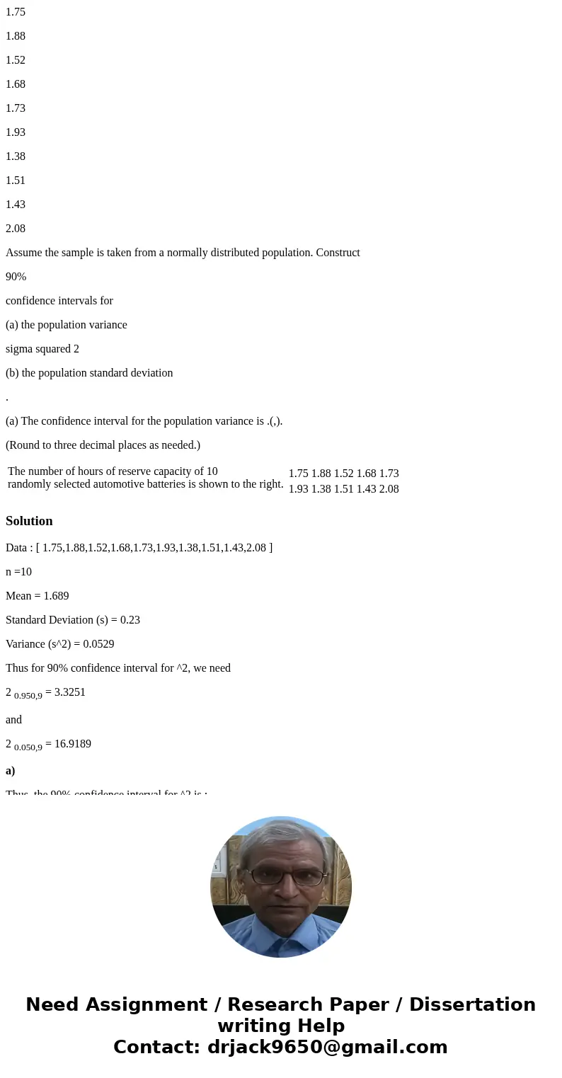1.75 1.88 1.52 1.68 1.73 1.93 1.38 1.51 1.43 2.08 Assume the sample is taken from a normally distributed population. Construct 90% confidence intervals for (a)  1.75 1.88 1.52 1.68 1.73 1.93 1.38 1.51 1.43 2.08 Assume the sample is taken from a normally distributed population. Construct 90% confidence intervals for (a)