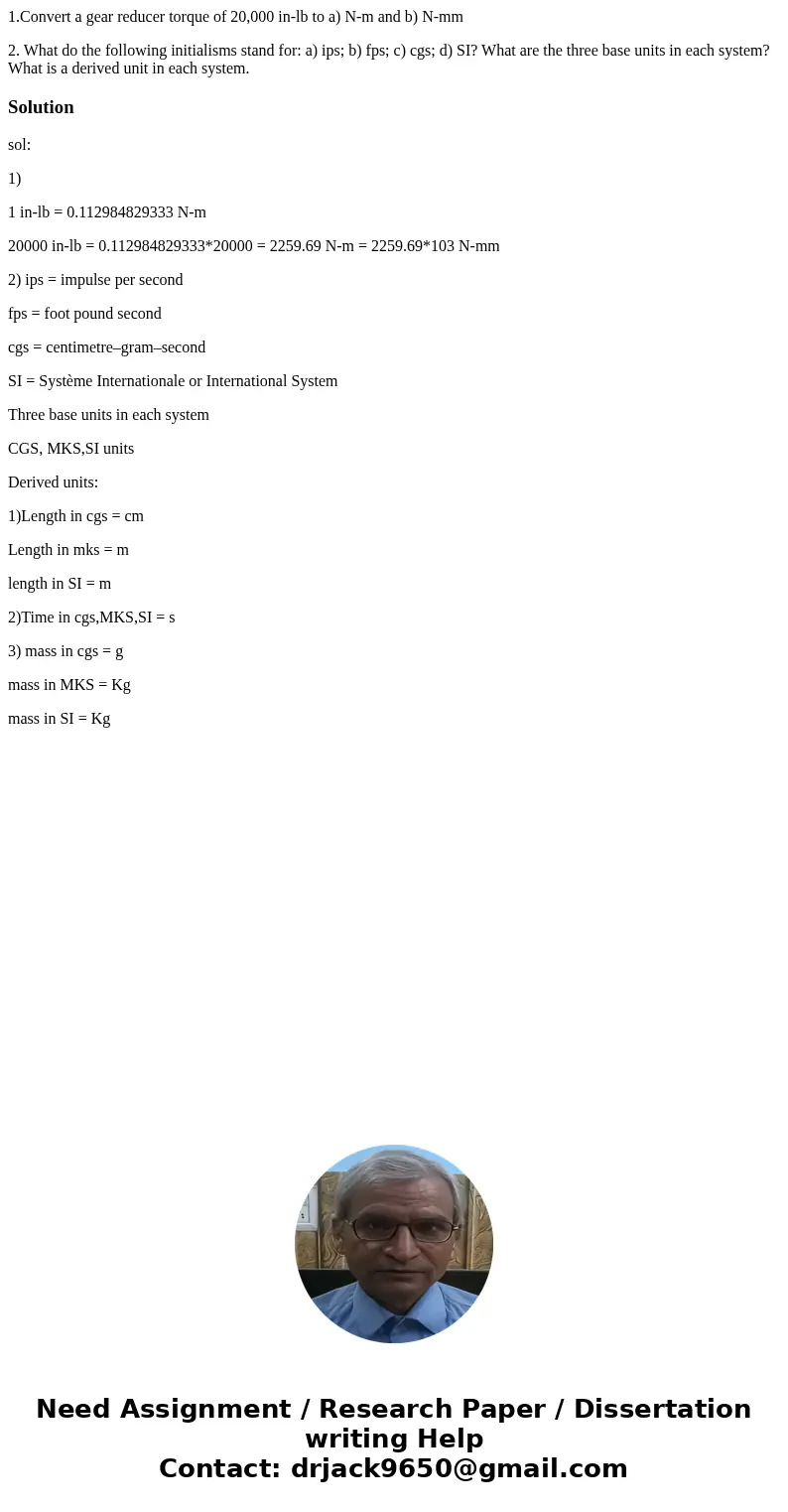 1.Convert a gear reducer torque of 20,000 in-lb to a) N-m and b) N-mm 2. What do the following initialisms stand for: a) ips; b) fps; c) cgs; d) SI? What are th 1.Convert a gear reducer torque of 20,000 in-lb to a) N-m and b) N-mm 2. What do the following initialisms stand for: a) ips; b) fps; c) cgs; d) SI? What are th