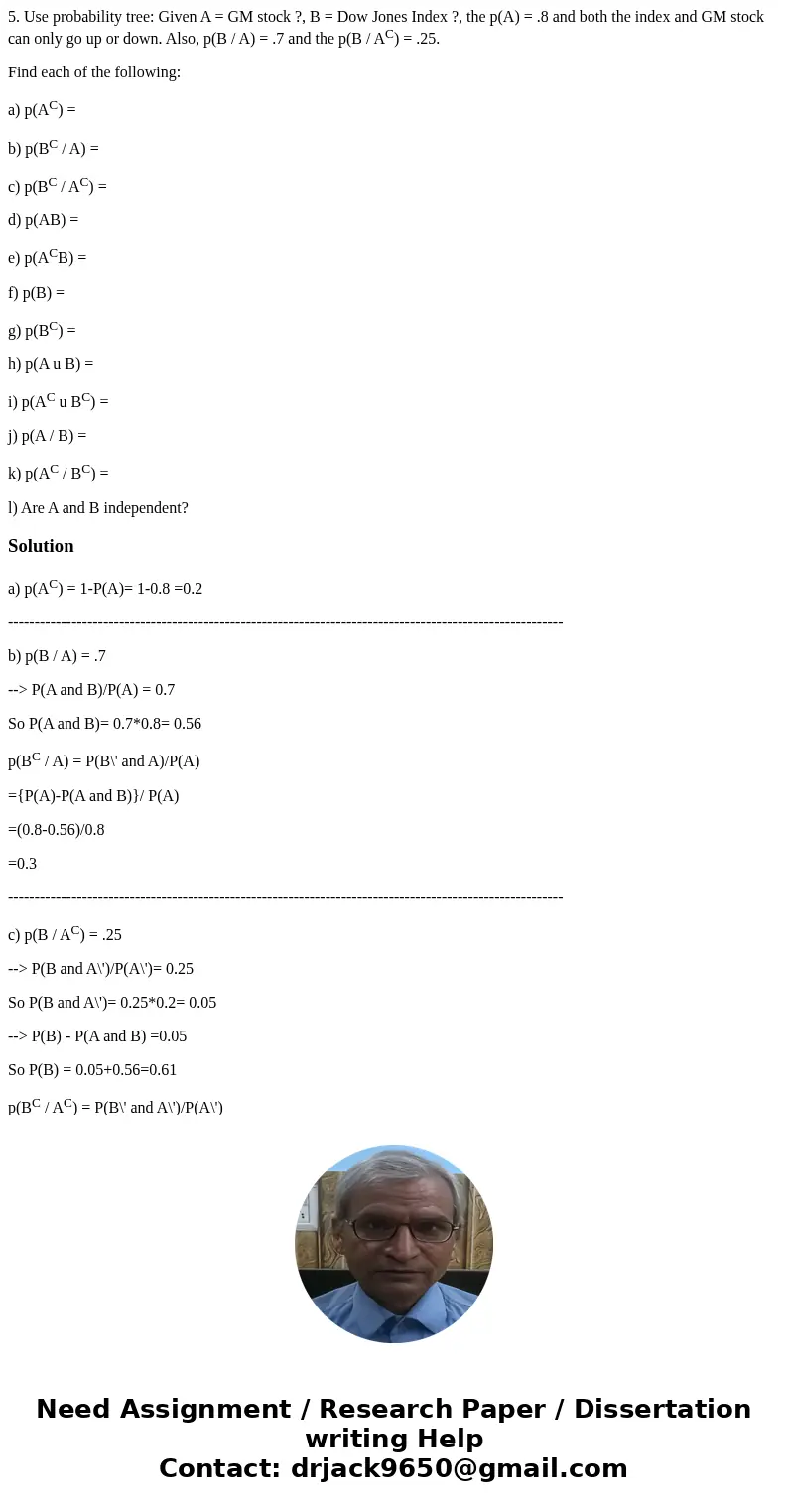 5. Use probability tree: Given A = GM stock ?, B = Dow Jones Index ?, the p(A) = .8 and both the index and GM stock can only go up or down. Also, p(B / A) = .7  5. Use probability tree: Given A = GM stock ?, B = Dow Jones Index ?, the p(A) = .8 and both the index and GM stock can only go up or down. Also, p(B / A) = .7