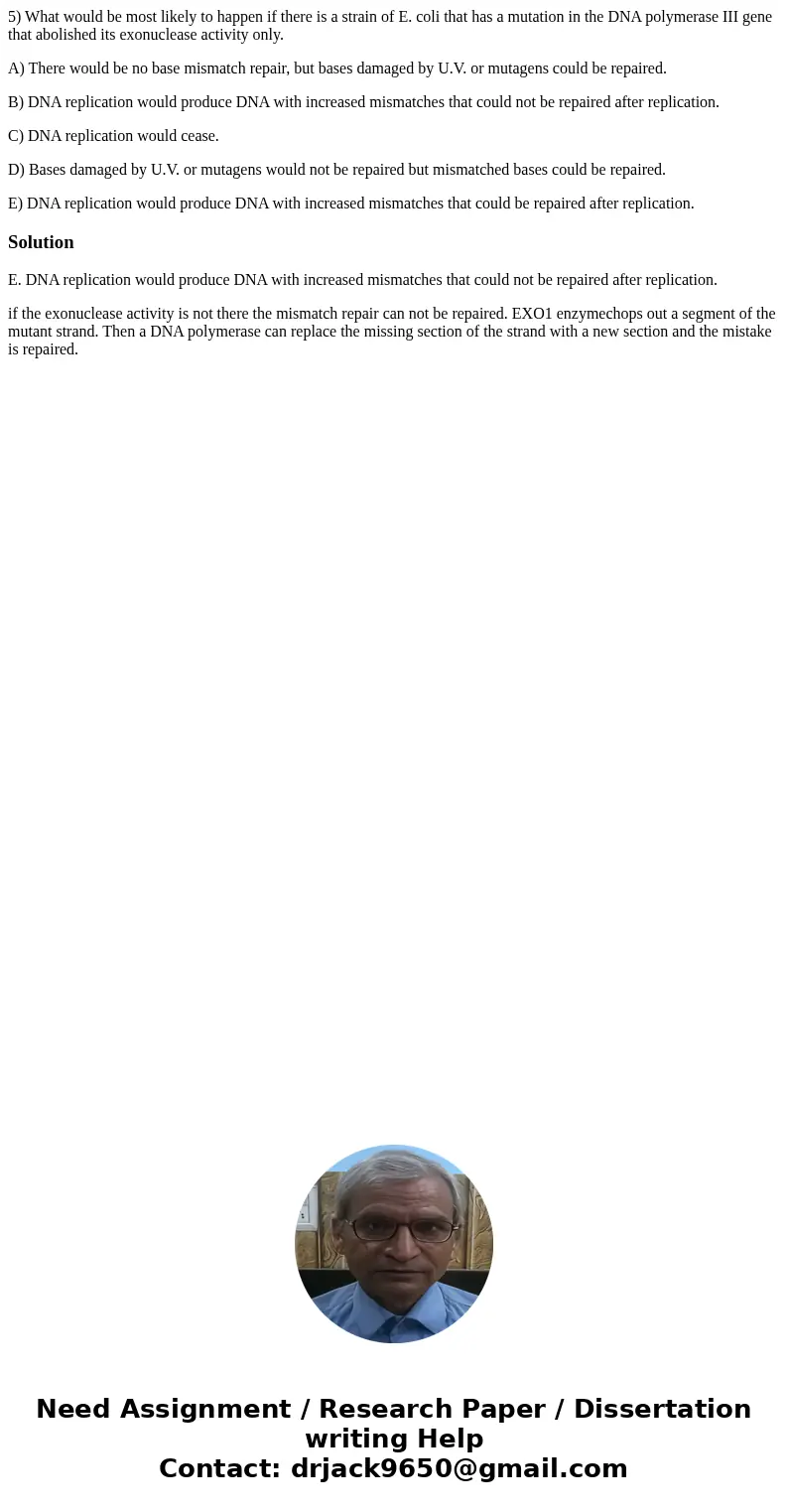 5) What would be most likely to happen if there is a strain of E. coli that has a mutation in the DNA polymerase III gene that abolished its exonuclease activit 5) What would be most likely to happen if there is a strain of E. coli that has a mutation in the DNA polymerase III gene that abolished its exonuclease activit