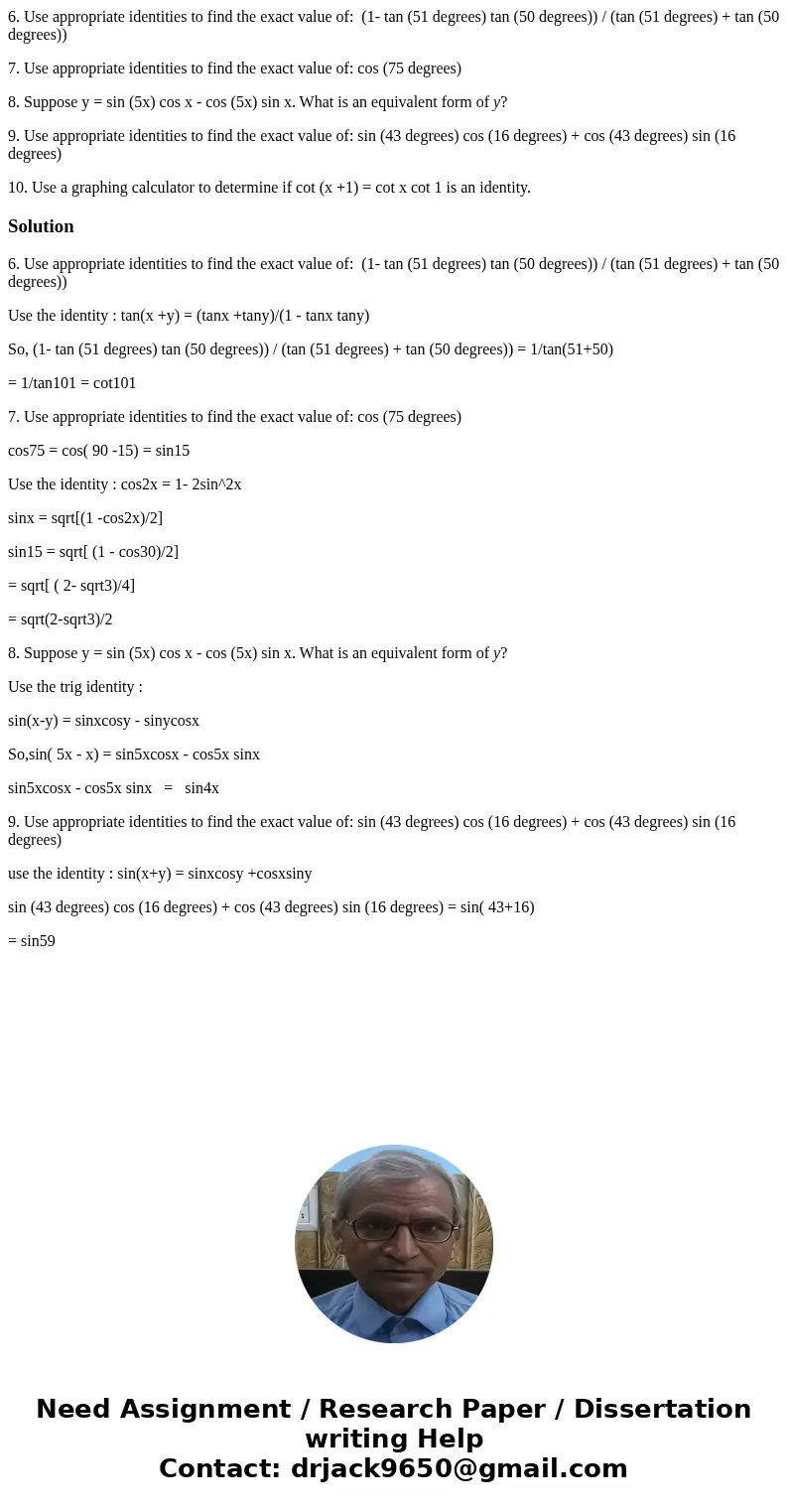6. Use appropriate identities to find the exact value of: (1- tan (51 degrees) tan (50 degrees)) / (tan (51 degrees) + tan (50 degrees)) 7. Use appropriate iden 6. Use appropriate identities to find the exact value of: (1- tan (51 degrees) tan (50 degrees)) / (tan (51 degrees) + tan (50 degrees)) 7. Use appropriate iden