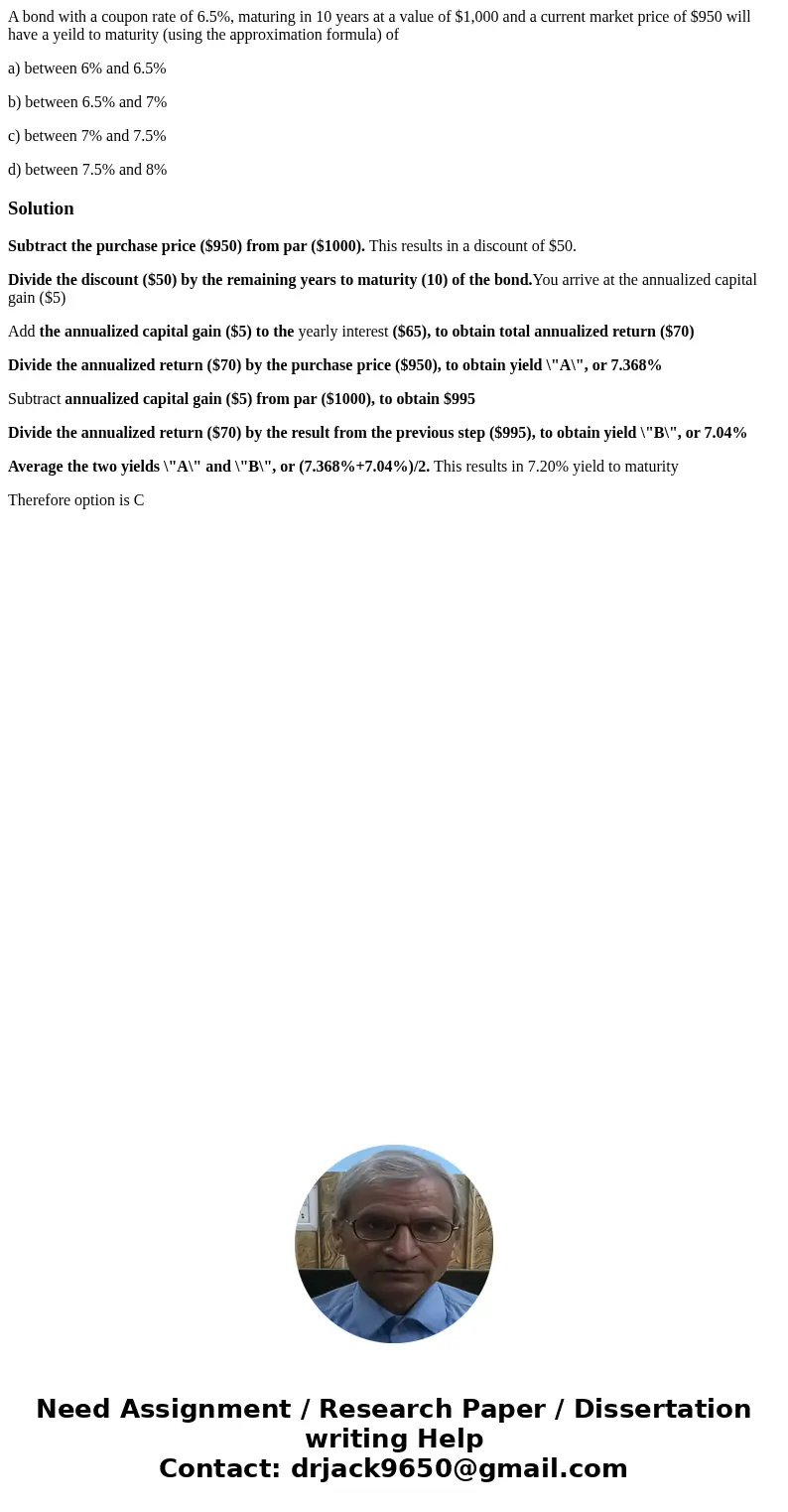 A bond with a coupon rate of 6.5%, maturing in 10 years at a value of $1,000 and a current market price of $950 will have a yeild to maturity (using the approxi A bond with a coupon rate of 6.5%, maturing in 10 years at a value of $1,000 and a current market price of $950 will have a yeild to maturity (using the approxi