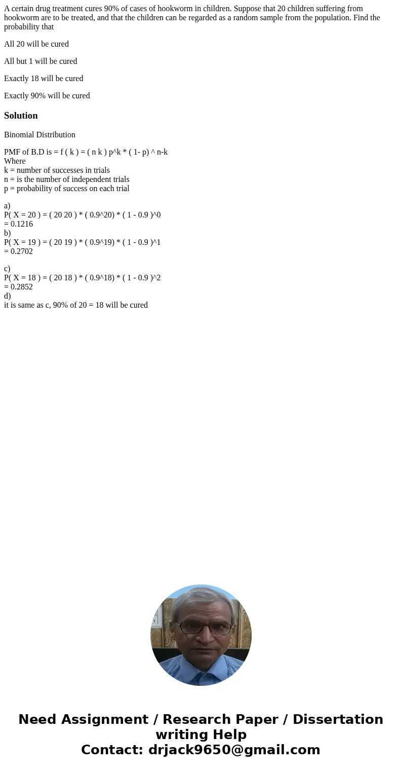 A certain drug treatment cures 90% of cases of hookworm in children. Suppose that 20 children suffering from hookworm are to be treated, and that the children c A certain drug treatment cures 90% of cases of hookworm in children. Suppose that 20 children suffering from hookworm are to be treated, and that the children c