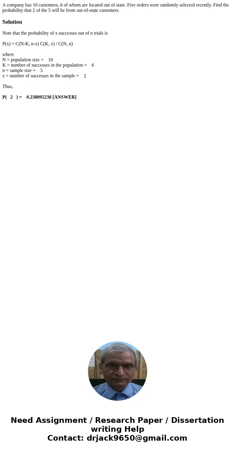 A company has 10 customers, 6 of whom are located out of state. Five orders were randomly selected recently. Find the probability that 2 of the 5 will be from o